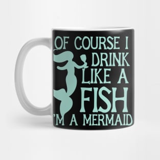 Of course I drink like a fish I'm a mermaid Mug